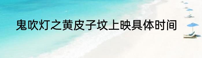 鬼吹灯之黄皮子坟上映具体时间