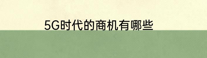 5G时代的商机有哪些