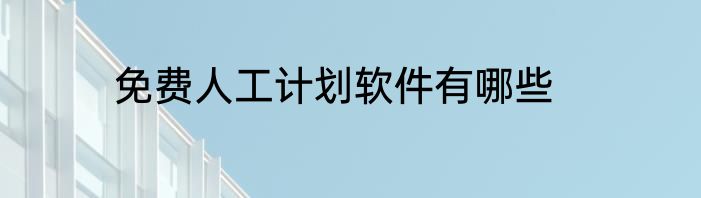 免费人工计划软件有哪些