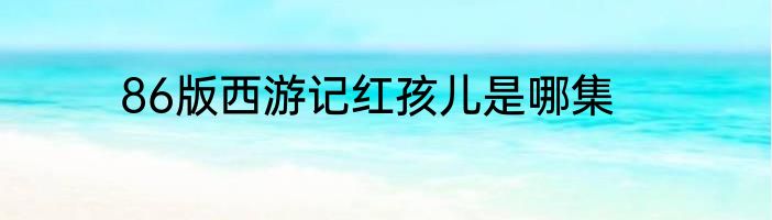 86版西游记红孩儿是哪集