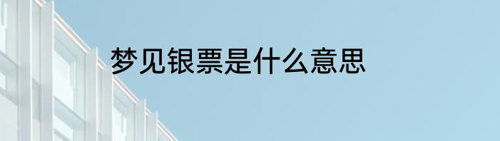 梦见银票是什么意思