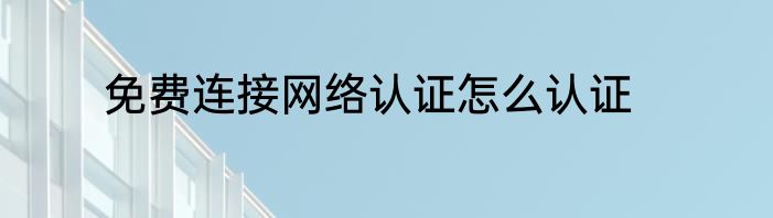 免费连接网络认证怎么认证