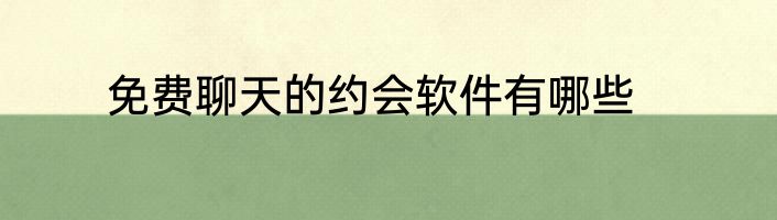 免费聊天的约会软件有哪些