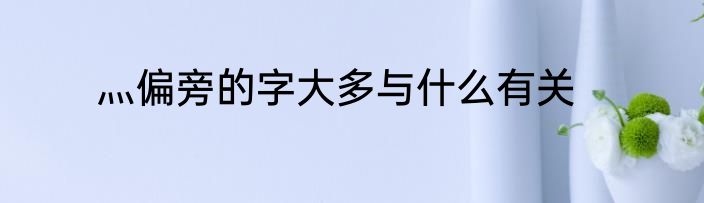 灬偏旁的字大多与什么有关
