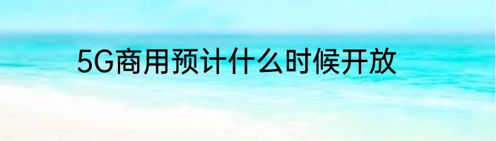 5G商用预计什么时候开放