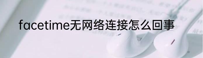 facetime无网络连接怎么回事