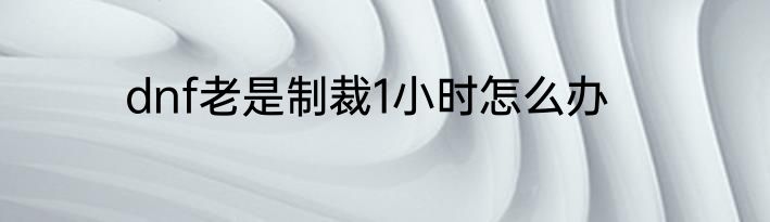 dnf老是制裁1小时怎么办