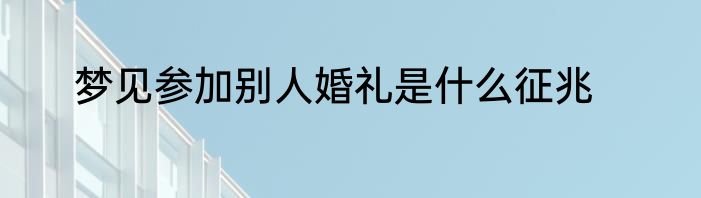 梦见参加别人婚礼是什么征兆
