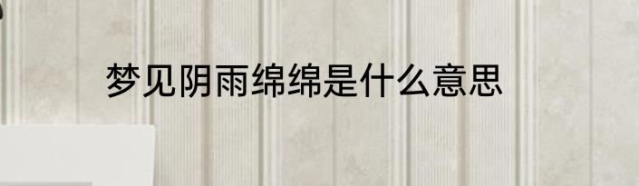 梦见阴雨绵绵是什么意思