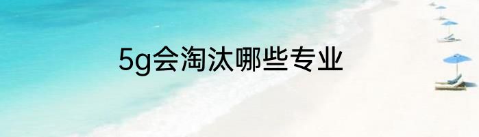 5g会淘汰哪些专业