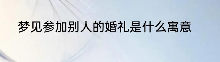 梦见参加别人的婚礼是什么寓意