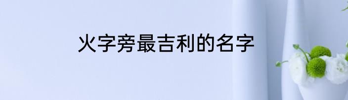 火字旁最吉利的名字