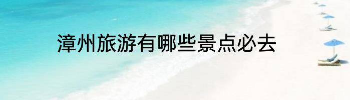漳州旅游有哪些景点必去