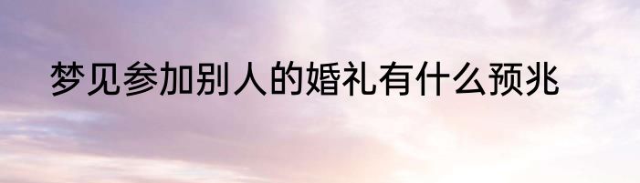 梦见参加别人的婚礼有什么预兆