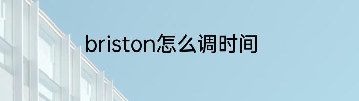briston怎么调时间