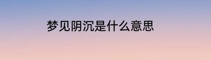 梦见阴沉是什么意思