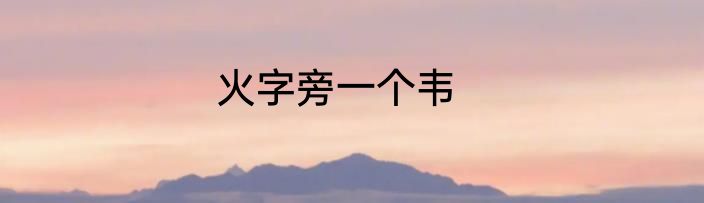 火字旁一个韦