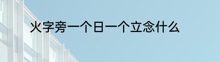 火字旁一个日一个立念什么