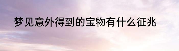 梦见意外得到的宝物有什么征兆
