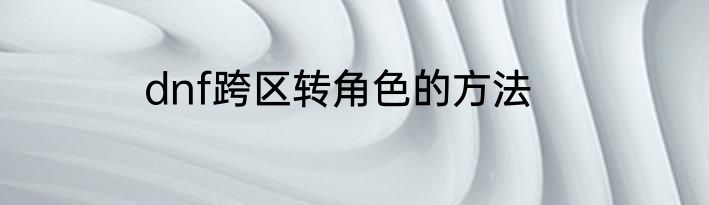 dnf跨区转角色的方法