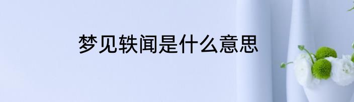 梦见轶闻是什么意思