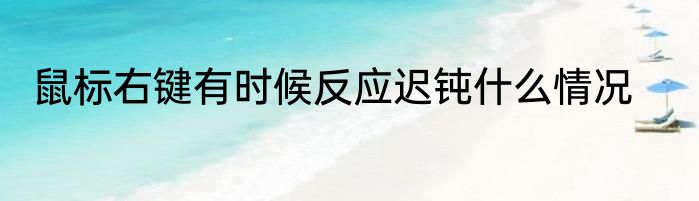 鼠标右键有时候反应迟钝什么情况
