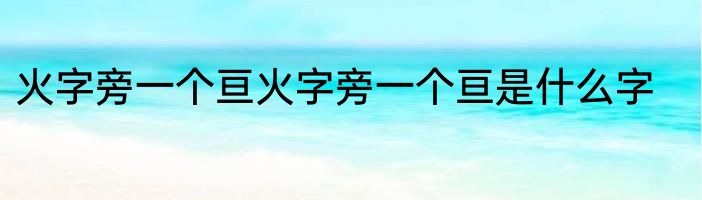 火字旁一个亘火字旁一个亘是什么字