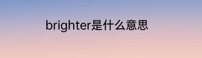 brighter是什么意思