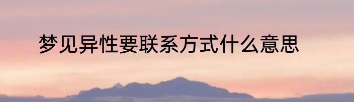 梦见异性要联系方式什么意思