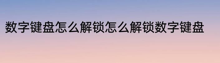 数字键盘怎么解锁怎么解锁数字键盘