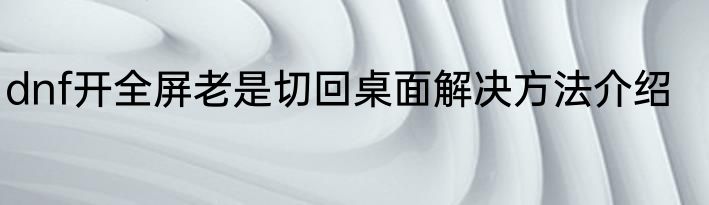 dnf开全屏老是切回桌面解决方法介绍