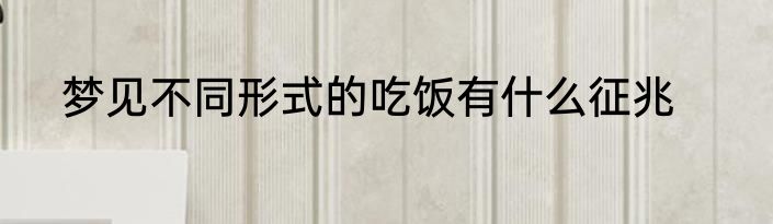 梦见不同形式的吃饭有什么征兆