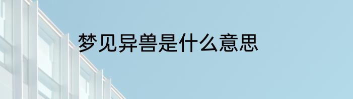 梦见异兽是什么意思