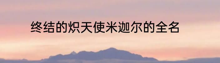 终结的炽天使米迦尔的全名