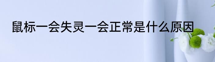 鼠标一会失灵一会正常是什么原因