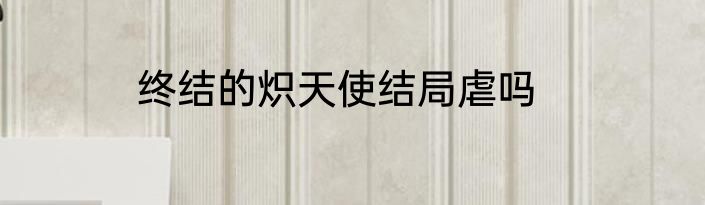 终结的炽天使结局虐吗