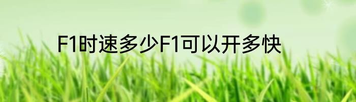 F1时速多少F1可以开多快