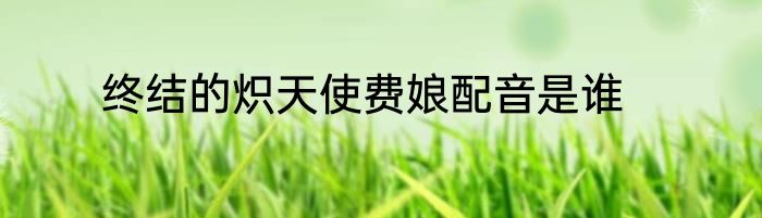 终结的炽天使费娘配音是谁