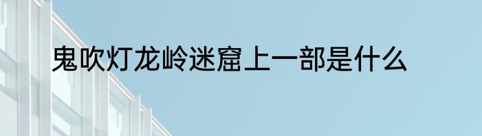 鬼吹灯龙岭迷窟上一部是什么