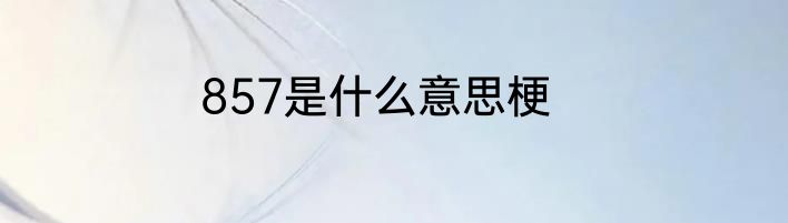 857是什么意思梗