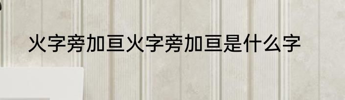 火字旁加亘火字旁加亘是什么字