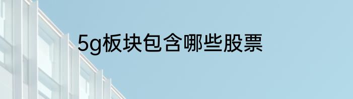 5g板块包含哪些股票