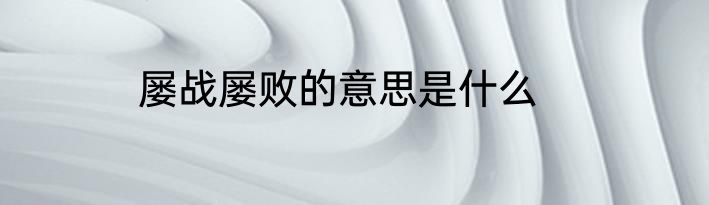 屡战屡败的意思是什么