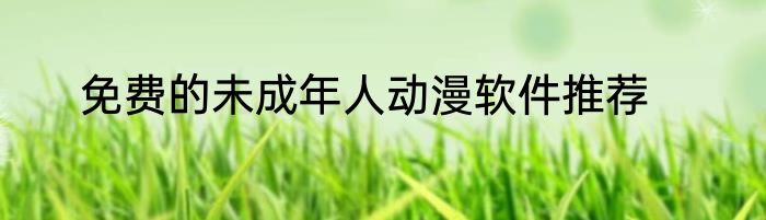 免费的未成年人动漫软件推荐