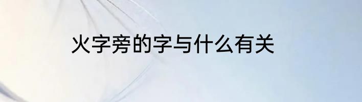 火字旁的字与什么有关