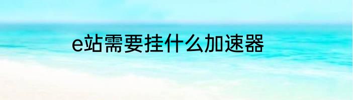 e站需要挂什么加速器