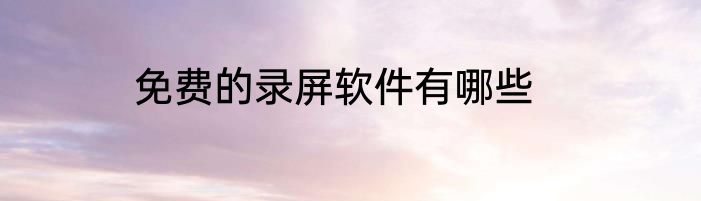 免费的录屏软件有哪些