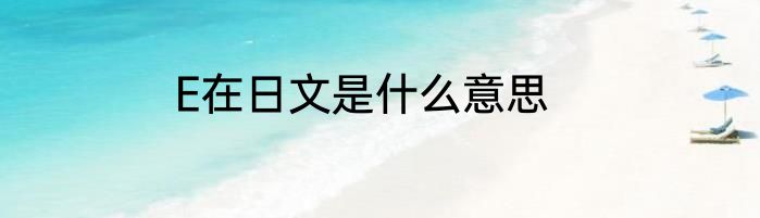 E在日文是什么意思