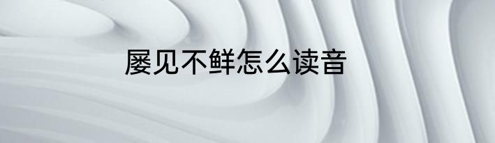 屡见不鲜怎么读音