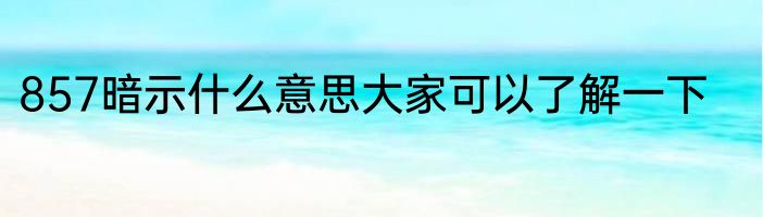 857暗示什么意思大家可以了解一下